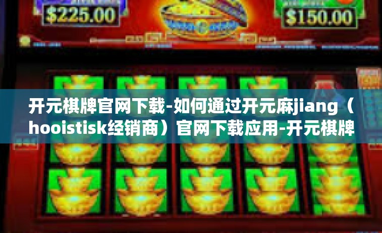 开元棋牌官网下载-如何通过开元麻jiang（hoοistisk经销商）官网下载应用-开元棋牌官网下载