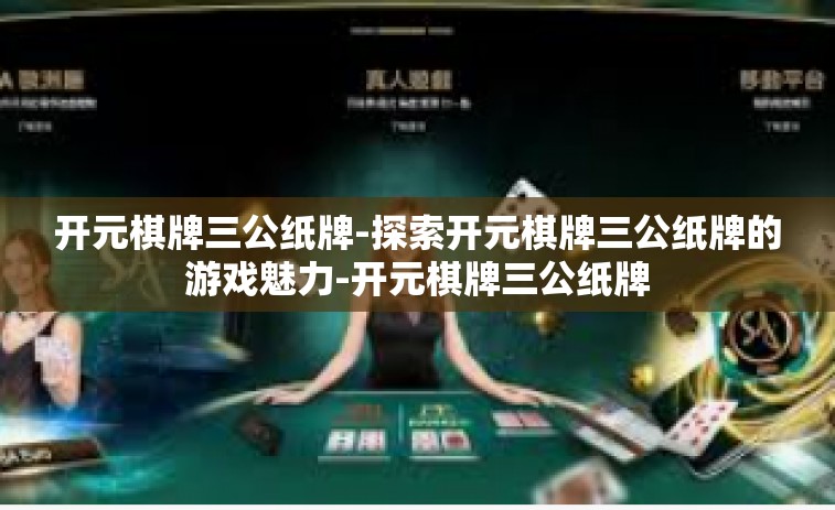 开元棋牌三公纸牌-探索开元棋牌三公纸牌的游戏魅力-开元棋牌三公纸牌
