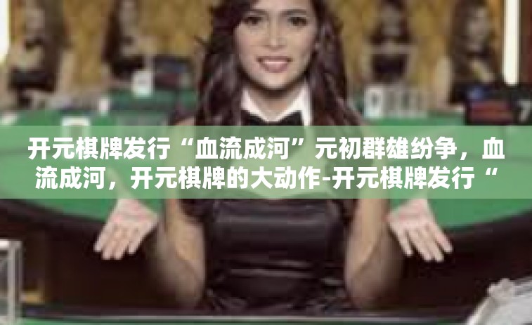 开元棋牌发行“血流成河”元初群雄纷争，血流成河，开元棋牌的大动作-开元棋牌发行“血流成河”