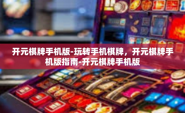 开元棋牌手机版-玩转手机棋牌，开元棋牌手机版指南-开元棋牌手机版