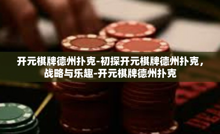 开元棋牌德州扑克-初探开元棋牌德州扑克，战略与乐趣-开元棋牌德州扑克