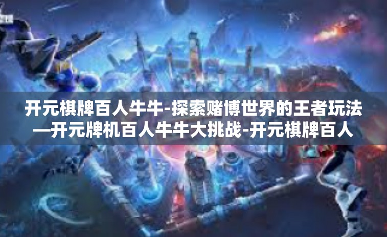 开元棋牌百人牛牛-探索赌博世界的王者玩法—开元牌机百人牛牛大挑战-开元棋牌百人牛牛