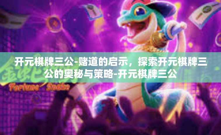开元棋牌三公-赌道的启示，探索开元棋牌三公的奥秘与策略-开元棋牌三公