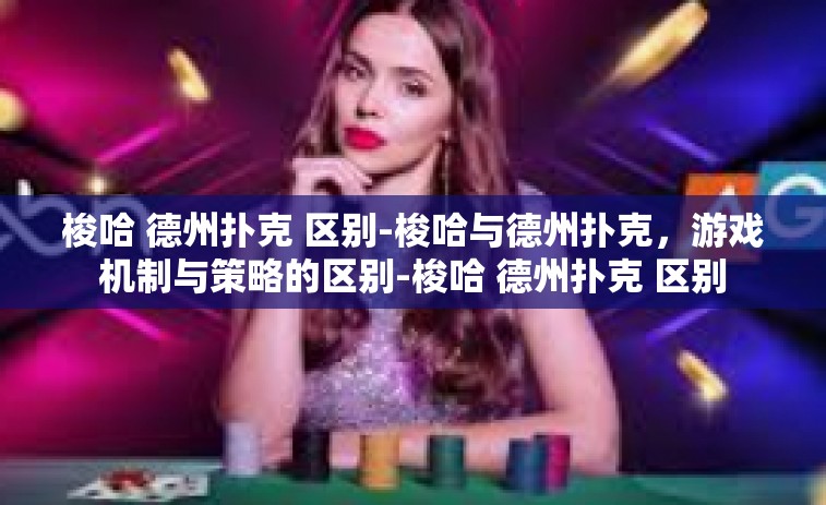 梭哈 德州扑克 区别-梭哈与德州扑克，游戏机制与策略的区别-梭哈 德州扑克 区别