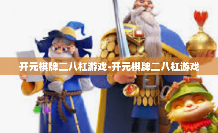 开元棋牌二八杠游戏-开元棋牌二八杠游戏