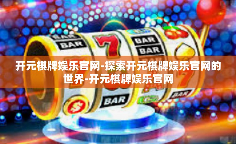 开元棋牌娱乐官网-探索开元棋牌娱乐官网的世界-开元棋牌娱乐官网