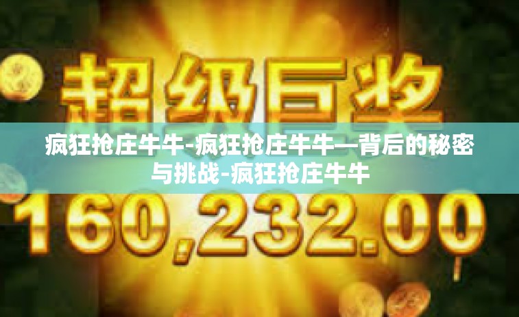 疯狂抢庄牛牛-疯狂抢庄牛牛—背后的秘密与挑战-疯狂抢庄牛牛