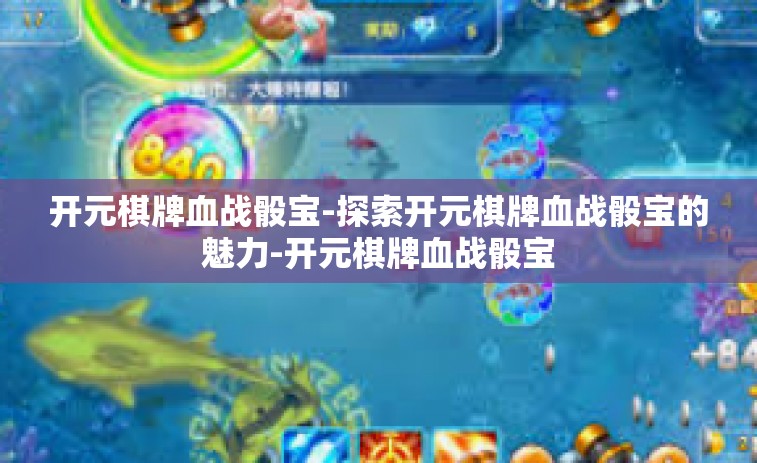 开元棋牌血战骰宝-探索开元棋牌血战骰宝的魅力-开元棋牌血战骰宝