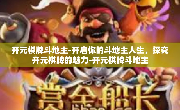 开元棋牌斗地主-开启你的斗地主人生，探究开元棋牌的魅力-开元棋牌斗地主