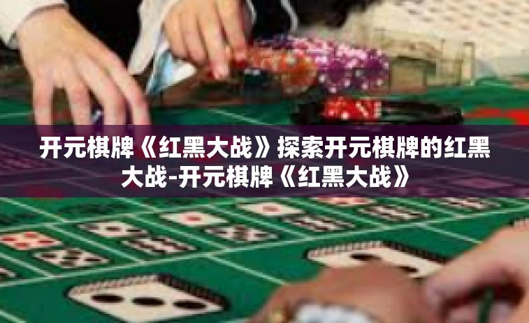 开元棋牌《红黑大战》探索开元棋牌的红黑大战-开元棋牌《红黑大战》