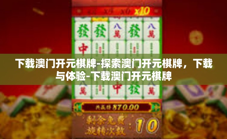 下载澳门开元棋牌-探索澳门开元棋牌，下载与体验-下载澳门开元棋牌