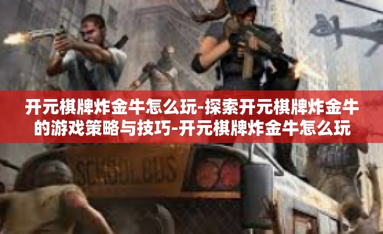 开元棋牌炸金牛怎么玩-探索开元棋牌炸金牛的游戏策略与技巧-开元棋牌炸金牛怎么玩