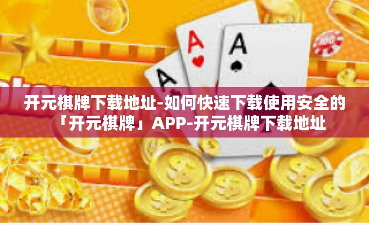 开元棋牌下载地址-如何快速下载使用安全的「开元棋牌」APP-开元棋牌下载地址