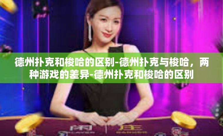 德州扑克和梭哈的区别-德州扑克与梭哈，两种游戏的差异-德州扑克和梭哈的区别