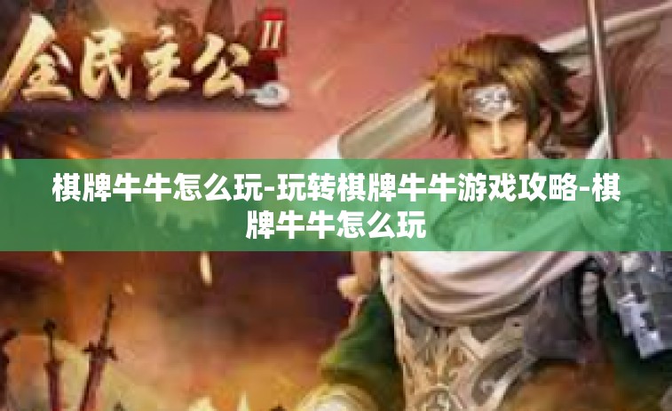 棋牌牛牛怎么玩-玩转棋牌牛牛游戏攻略-棋牌牛牛怎么玩