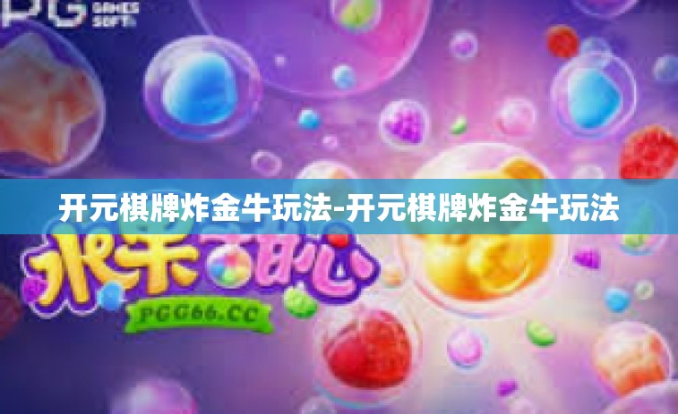 开元棋牌炸金牛玩法-开元棋牌炸金牛玩法