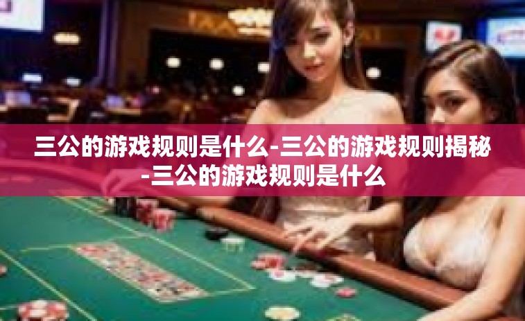 三公的游戏规则是什么-三公的游戏规则揭秘-三公的游戏规则是什么