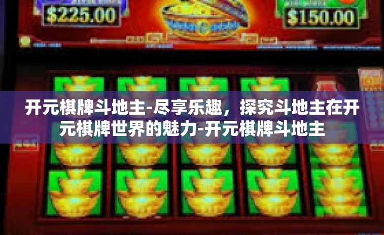 开元棋牌斗地主-尽享乐趣，探究斗地主在开元棋牌世界的魅力-开元棋牌斗地主