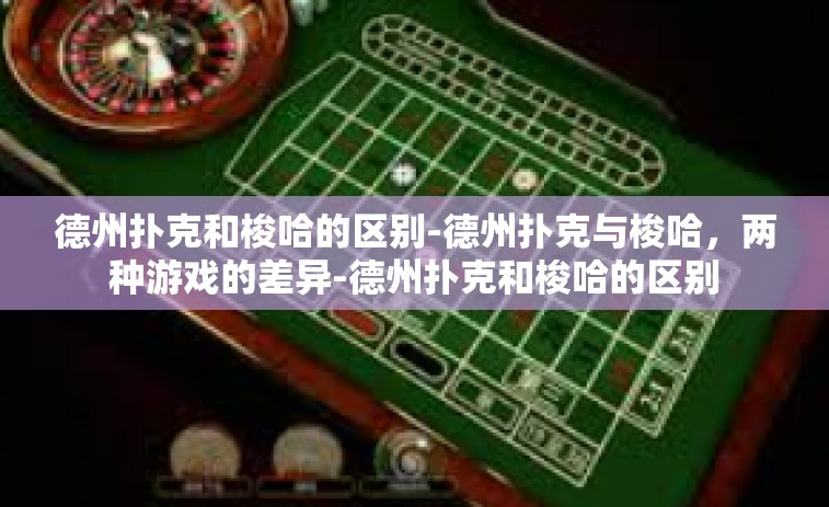 德州扑克和梭哈的区别-德州扑克与梭哈，两种游戏的差异-德州扑克和梭哈的区别