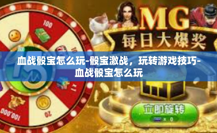 血战骰宝怎么玩-骰宝激战，玩转游戏技巧-血战骰宝怎么玩