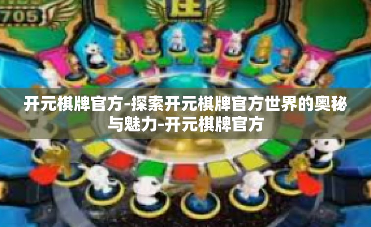 开元棋牌官方-探索开元棋牌官方世界的奥秘与魅力-开元棋牌官方