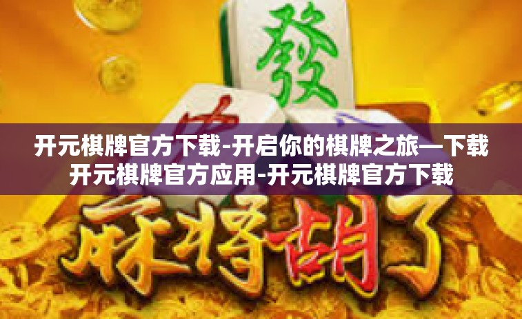 开元棋牌官方下载-开启你的棋牌之旅—下载开元棋牌官方应用-开元棋牌官方下载