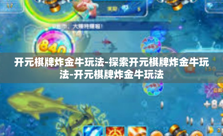 开元棋牌炸金牛玩法-探索开元棋牌炸金牛玩法-开元棋牌炸金牛玩法