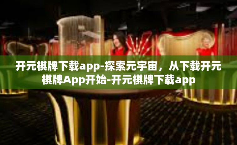 开元棋牌下载app-探索元宇宙，从下载开元棋牌App开始-开元棋牌下载app