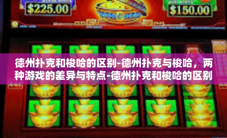德州扑克和梭哈的区别-德州扑克与梭哈，两种游戏的差异与特点-德州扑克和梭哈的区别