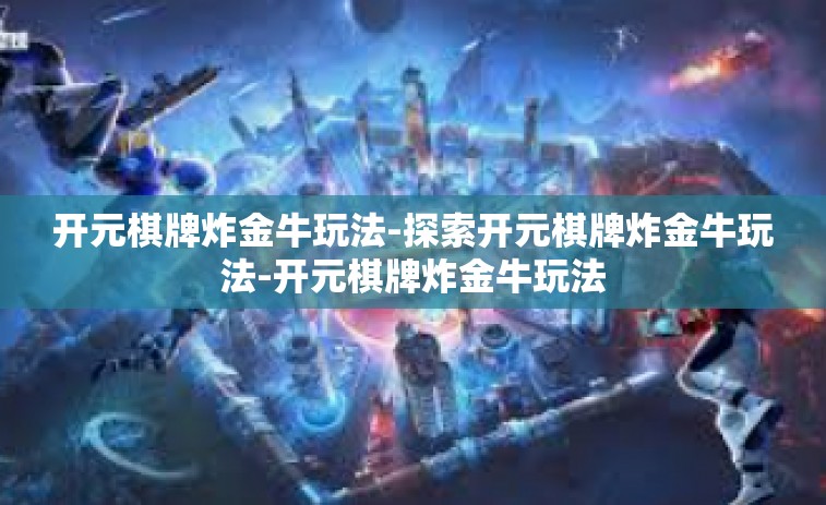 开元棋牌炸金牛玩法-探索开元棋牌炸金牛玩法-开元棋牌炸金牛玩法