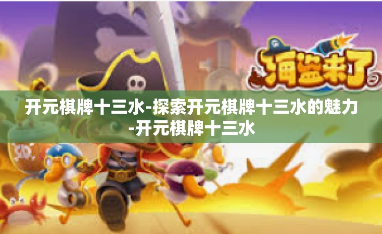 开元棋牌十三水-探索开元棋牌十三水的魅力-开元棋牌十三水