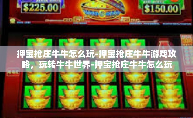押宝抢庄牛牛怎么玩-押宝抢庄牛牛游戏攻略，玩转牛牛世界-押宝抢庄牛牛怎么玩