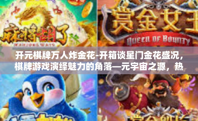 开元棋牌万人炸金花-开箱谈星门金花盛况，棋牌游戏演绎魅力的角落—元宇宙之源，热门晋级经典的游戏演绎—万人炸金花-开元棋牌万人炸金花