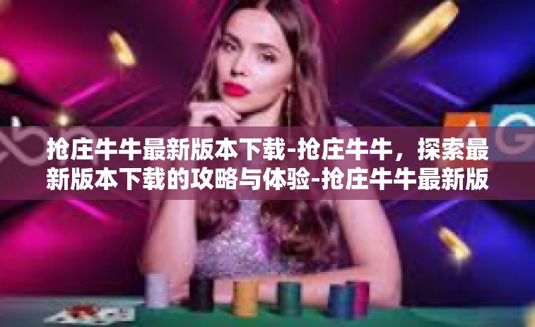 抢庄牛牛最新版本下载-抢庄牛牛，探索最新版本下载的攻略与体验-抢庄牛牛最新版本下载