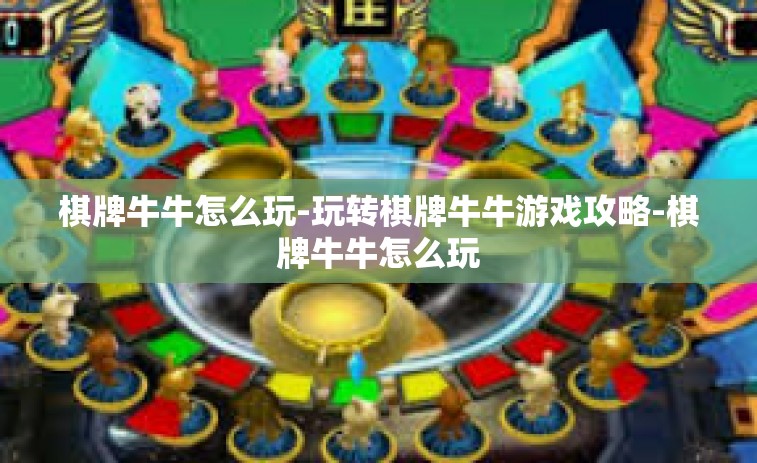 棋牌牛牛怎么玩-玩转棋牌牛牛游戏攻略-棋牌牛牛怎么玩
