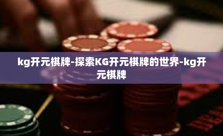 kg开元棋牌-探索KG开元棋牌的世界-kg开元棋牌