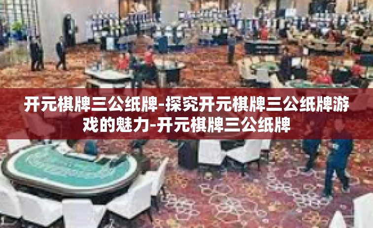开元棋牌三公纸牌-探究开元棋牌三公纸牌游戏的魅力-开元棋牌三公纸牌