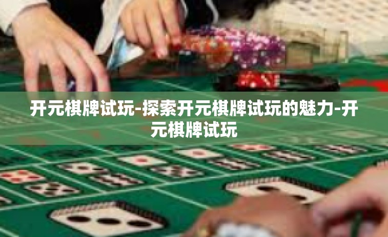开元棋牌试玩-探索开元棋牌试玩的魅力-开元棋牌试玩
