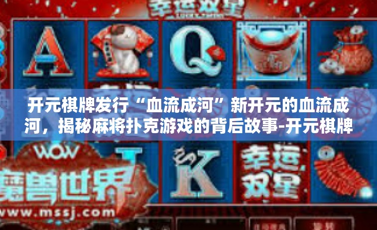开元棋牌发行“血流成河”新开元的血流成河，揭秘麻将扑克游戏的背后故事-开元棋牌发行“血流成河”