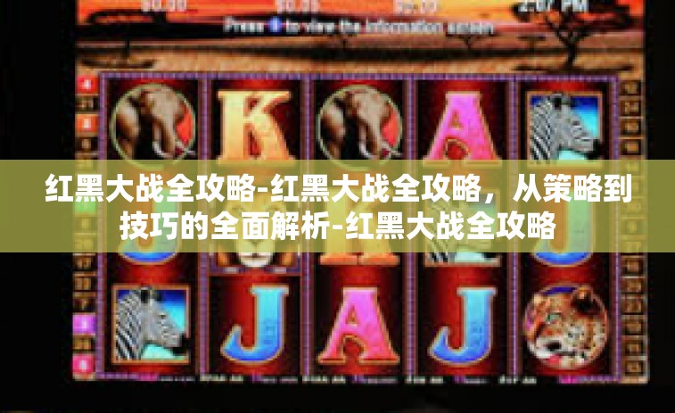 红黑大战全攻略-红黑大战全攻略，从策略到技巧的全面解析-红黑大战全攻略