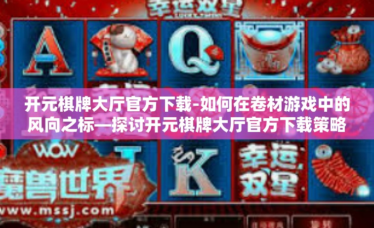 开元棋牌大厅官方下载-如何在卷材游戏中的风向之标—探讨开元棋牌大厅官方下载策略-开元棋牌大厅官方下载
