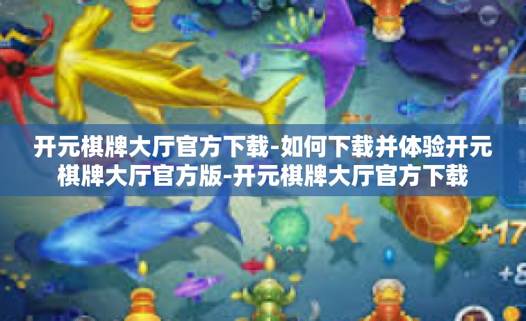 开元棋牌大厅官方下载-如何下载并体验开元棋牌大厅官方版-开元棋牌大厅官方下载