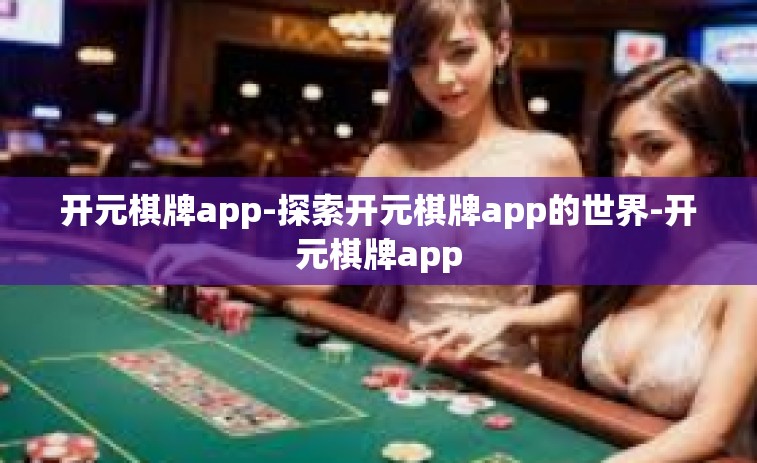 开元棋牌app-探索开元棋牌app的世界-开元棋牌app