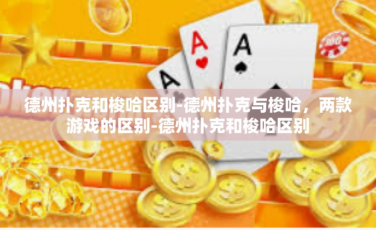 德州扑克和梭哈区别-德州扑克与梭哈，两款游戏的区别-德州扑克和梭哈区别