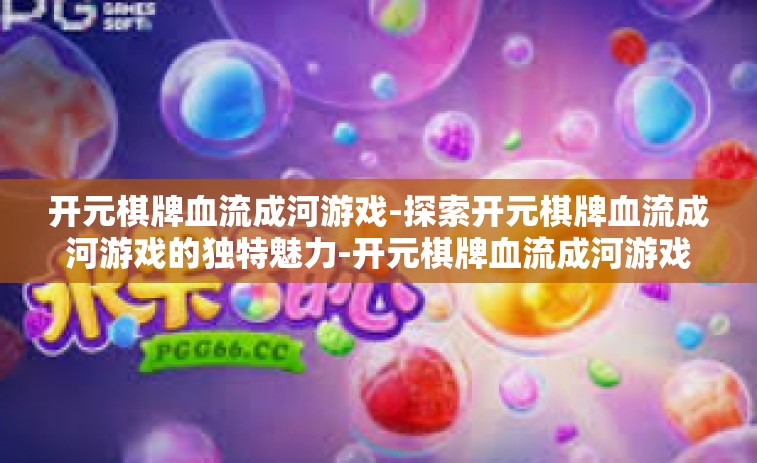 开元棋牌血流成河游戏-探索开元棋牌血流成河游戏的独特魅力-开元棋牌血流成河游戏