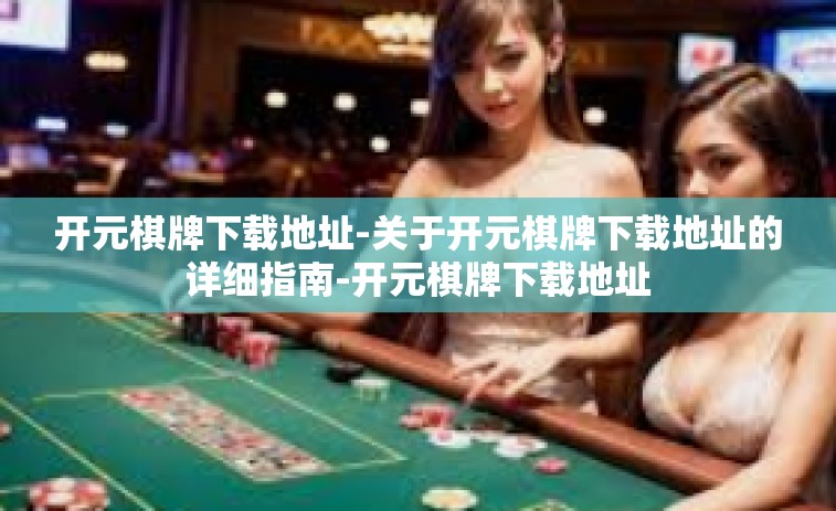 开元棋牌下载地址-关于开元棋牌下载地址的详细指南-开元棋牌下载地址