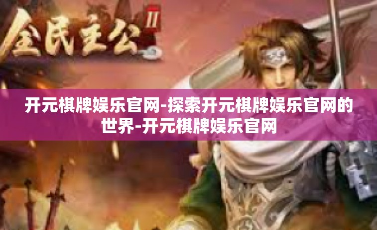 开元棋牌娱乐官网-探索开元棋牌娱乐官网的世界-开元棋牌娱乐官网