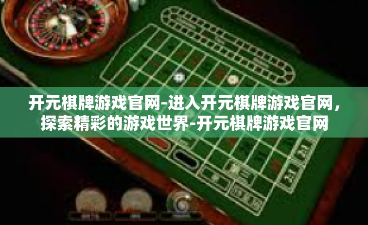 开元棋牌游戏官网-进入开元棋牌游戏官网，探索精彩的游戏世界-开元棋牌游戏官网