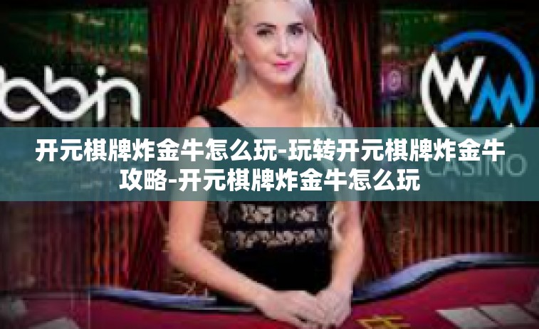 开元棋牌炸金牛怎么玩-玩转开元棋牌炸金牛攻略-开元棋牌炸金牛怎么玩