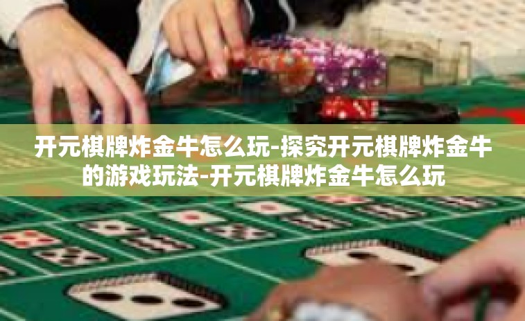 开元棋牌炸金牛怎么玩-探究开元棋牌炸金牛的游戏玩法-开元棋牌炸金牛怎么玩